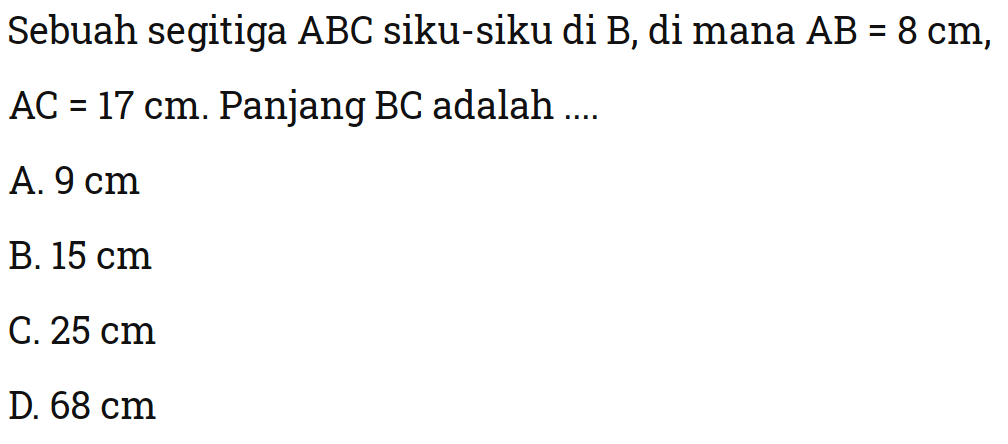 Sebuah segitiga  ABC  siku-siku di  B , di mana  A B=8 cm, AC=17 cm.  Panjang BC  adalah  .... 