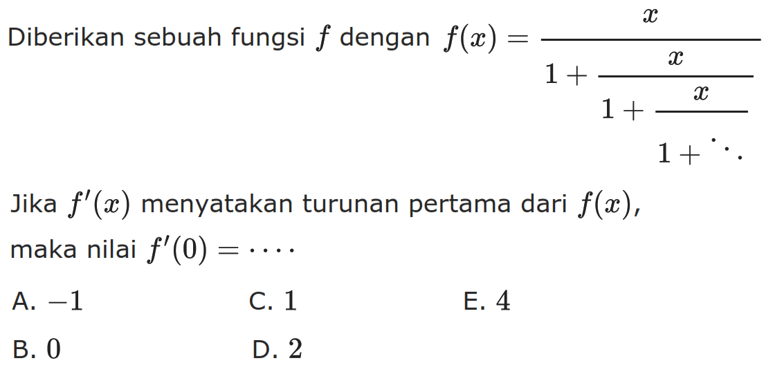 Diberikan sebuah fungsi f dengan f(x)=x/(1+x/(1+x/(x+...))) Jika f'(x) menyatakan turunan pertama dari f(x), maka nilai f'(0)= ...