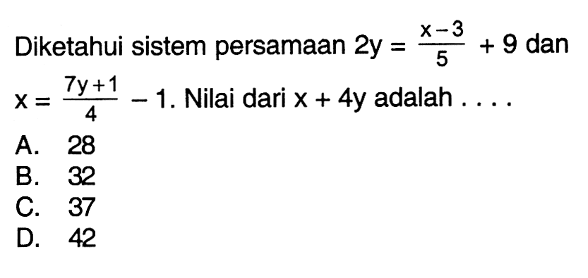 Diketahui sistem persamaan 2y = (x - 3)/5 + 9 dan x = (7y + 1)/4 - 1. Nilai dari x + 4y adalah...