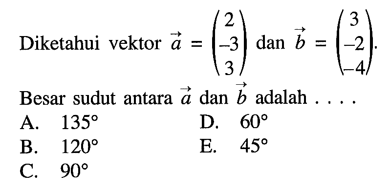 Diketahui vektor a=(2  -3  3)  dan b=(3  -2  -4) Besar sudut antara a  dan b  adalah  ...