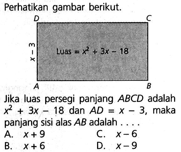 Perhatikan gambar berikut. Luas = x^2 + 3x - 18 Jika luas persegi panjang ABCD adalah x^2 + 3x - 18 dan AD = x - 3, maka panjang sisi alas AB adalah...