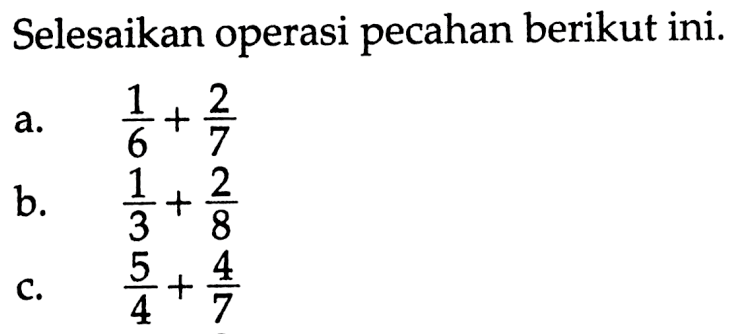 Selesaikan operasi pecahan berikut ini. a. 1/6 + 2/7 b. 1/3 + 2/8 c. 5/4 + 4/7