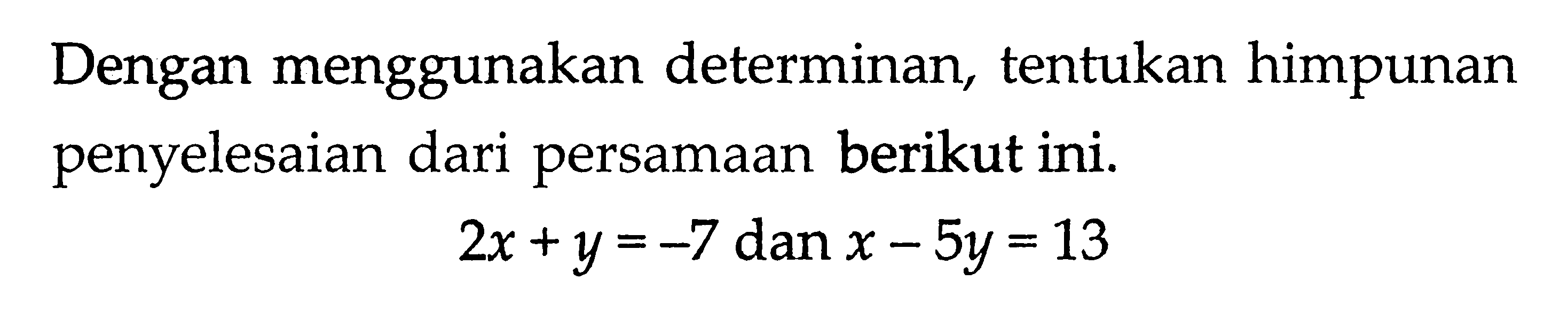 Dengan menggunakan determinan, tentukan himpunan penyelesaian dari persamaan berikut ini. 2x + y = -7 dan x - 5y = 13