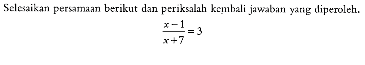 Selesaikan persamaan berikut dan periksalah kembali jawaban yang diperoleh. x -1 / x+7 = 3