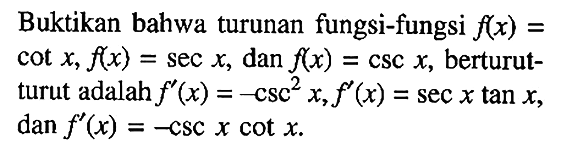Buktikan bahwa turunan fungsi-fungsi f(x) = cot x, f(x) sec x, dan f(x) CSC x, berturut- turut adalah f' (x) = -CSc^2 x,f= sec x tan x, dan f' (x) = -CSC X Cot x.