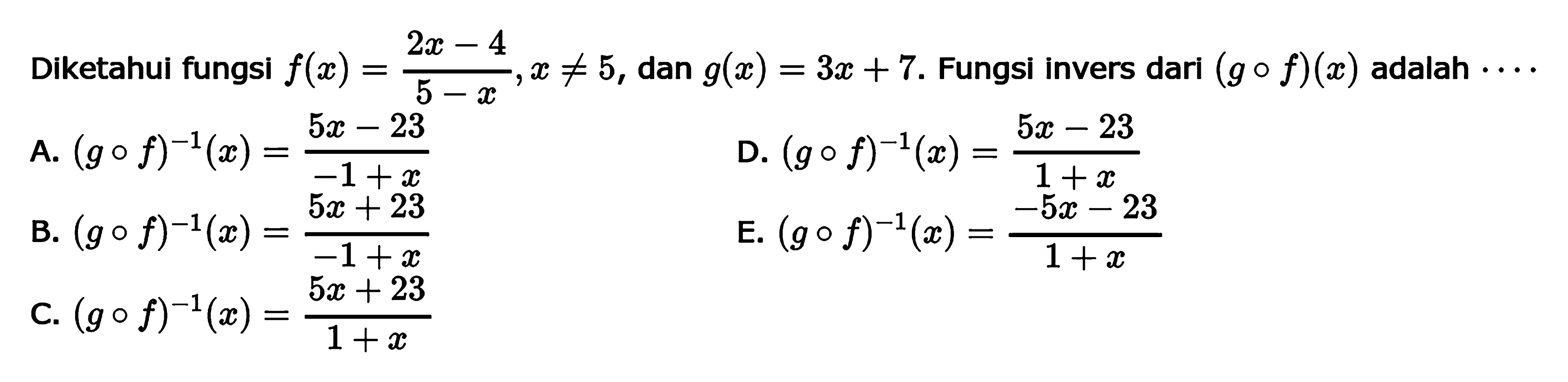 Diketahui fungsi  f(x)=(2x-4)/(5-x),x =/=  5 , dan  g(x)=3x+7 .  Fungsiinvers dari  (g o f)(x)  adalah  .... 