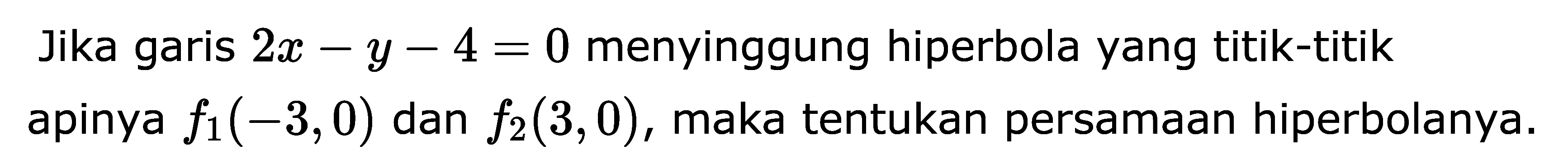 Jika garis 2x-y-4=0 menyinggung hiperbola yang titik-titik apinya f1(-3, 0) dan f2(3, 0), maka tentukan persamaan hiperbolanya.