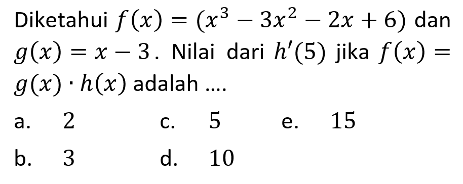 Diketahui  f(x)=(x^3-3 x^2-2 x+6)  dan  g(x)=x-3 . Nilai dari  h'(5)  jika  f(x)=   g(x) . h(x)  adalah ....
