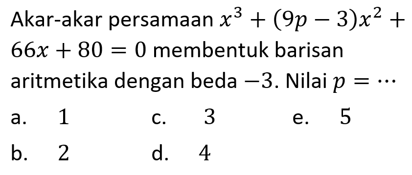 Akar-akar persamaan x^3+(9p-3)x^2+66x+80=0 membentuk barisan aritmetika dengan beda -3. Nilai p=...