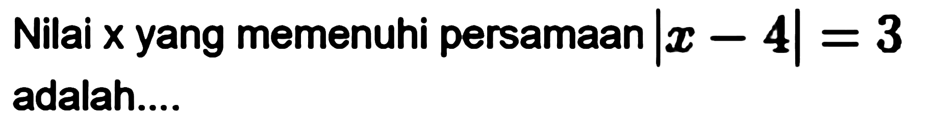 Nilai x yang memenuhi persamaan |x-4|=3 adalah