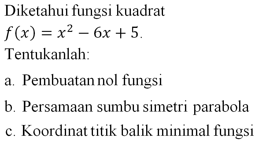 Diketahui fungsi kuadrat f(x) = x^2 - 6x + 5. Tentukanlah: a. Pembuatan nol fungsi b. Persamaan sumbu simetri parabola c. Koordinat titik balik minimal fungsi