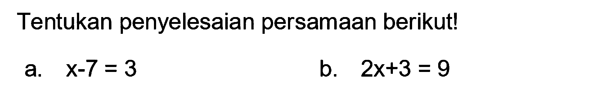 Tentukan penyelesaian persamaan berikut! a. x-7=3 b. 2x+3=9
