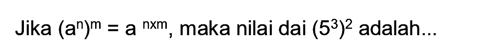 Jika  (a^(n))^(m)=a^(n x m) , maka nilai dai  (5^(3))^(2)  adalah...