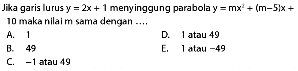 Jika garis lurus y = 2x + 1 menyinggung parabola y mx^2 + (m-5)x + 10 maka nilai m sama dengan