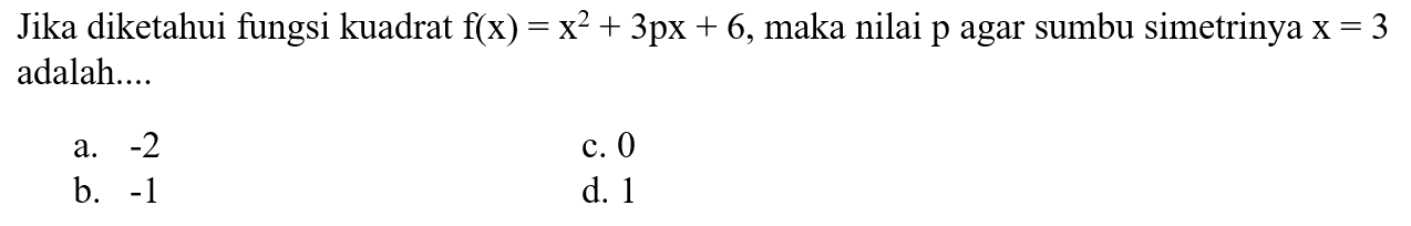 Jika diketahui fungsi kuadrat f(x) = x^2 + 3px + 6, maka nilai p agar sumbu simetrinya x = 3 adalah