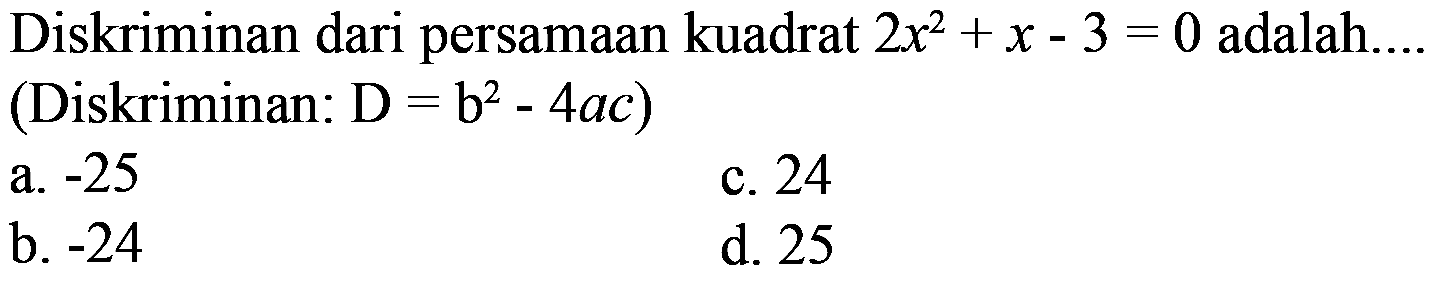 Diskriminan dari persamaan kuadrat 2x^2+x-3=0 adalah ... (Diskriminan: D=b^2-4ac) 