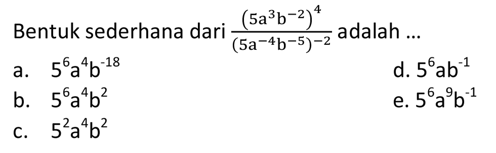 Bentuk sederhana dari (5a^3 b^(-2))^4/(5a^(-4)b^(-5))^(-2) adalah ...