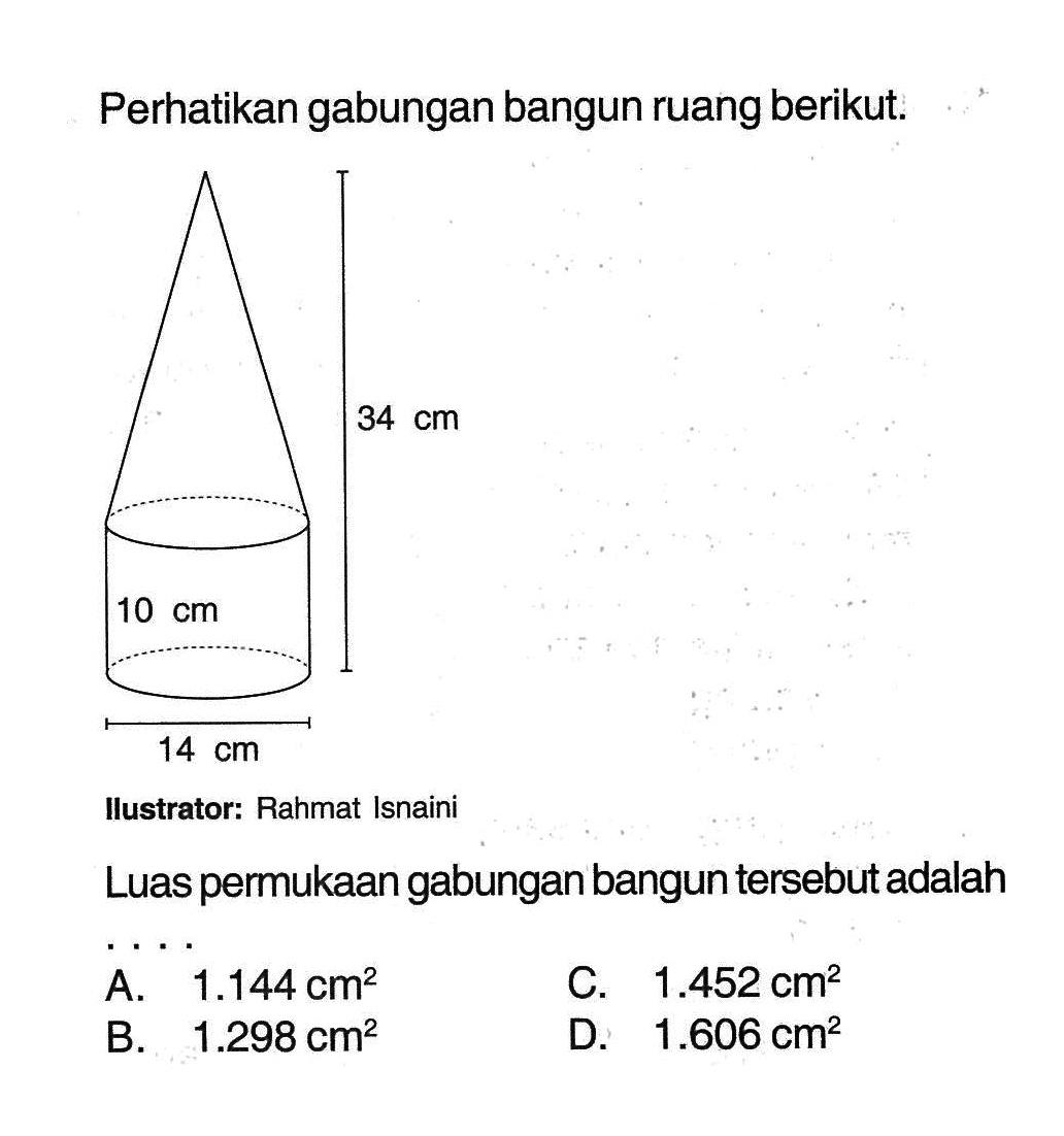 Perhatikan gabungan bangun ruang berikut. 34cm 10cm 14cm. Ilustrator: Rahmat Isnaini Luas permukaan gabungan bangun tersebut adalah ...