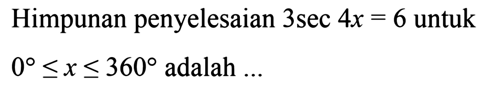 Himpunan penyelesaian 3sec4x=6 untuk 0<=x<=360 adalah ...