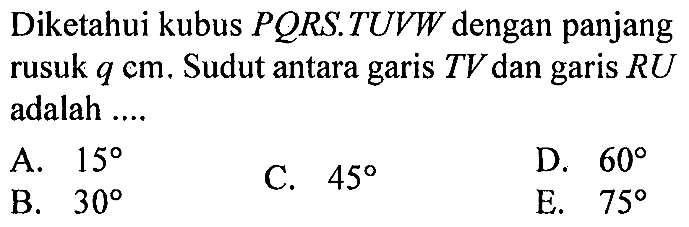 Diketahui kubus PQRS.TUVW dengan panjang rusuk q cm. Sudut antara garis TV dan garis RU adalah .... 