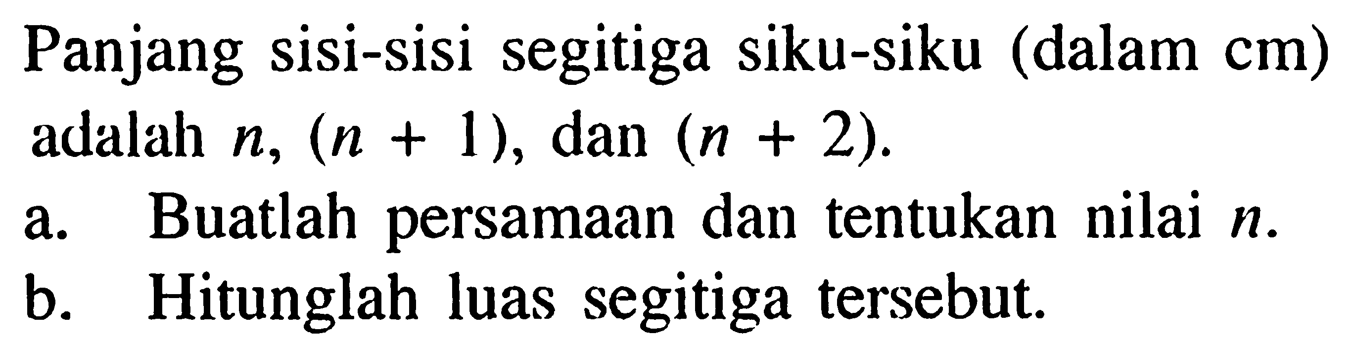 Panjang sisi-sisi segitiga siku-siku (dalam  cm  ) adalah  n,(n+1) , dan  (n+2) .
a. Buatlah persamaan dan tentukan nilai  n .
b. Hitunglah luas segitiga tersebut.