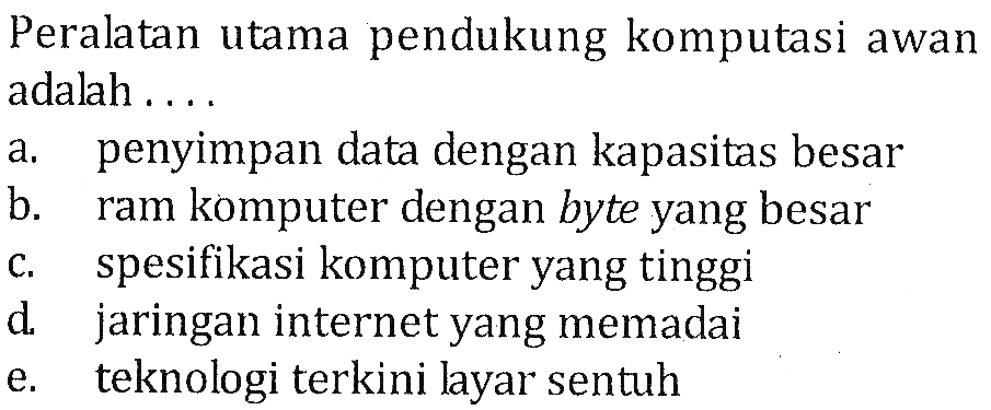 Peralatan utama pendukung komputasi awan adalah ....a. penyimpan data dengan kapasitas besarb. ram komputer dengan byte yang besarc. spesifikasi komputer yang tinggid. jaringan internet yang memadaie. teknologi terkini layar sentuh