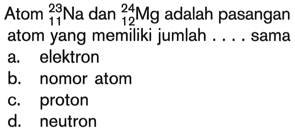Atom  23 11 Na dan 24 12 Mg adalah pasangan atom yang memiliki jumlah .... sama