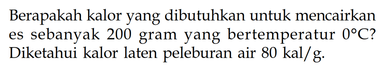 Berapakah kalor yang dibutuhkan untuk mencairkan es sebanyak 200 gram yang bertempetatur 0 C? Diketahui kalor laten peleburan air 80 kal/g.
