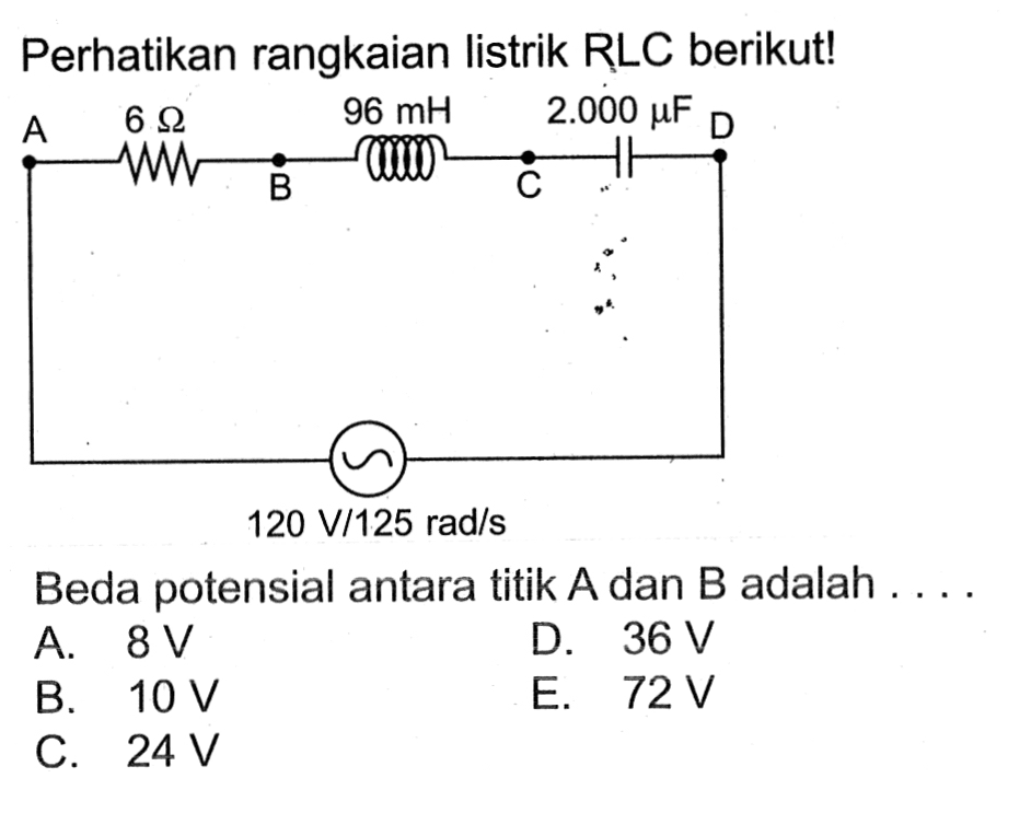 Perhatikan rangkaian listrik RLC berikut! 6 Ohm 96 mH 2.000 mu F 120 V/ 125 rad/s Beda potensial antara titik A dan B adalah ....