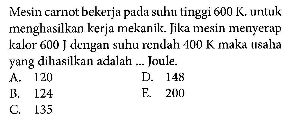Mesin carnot bekerja pada suhu tinggi 600 K. untuk menghasilkan kerja mekanik. Jika mesin menyerap kalor 600 J dengan suhu rendah  400 K maka usaha yang dihasilkan adalah...Joule.
