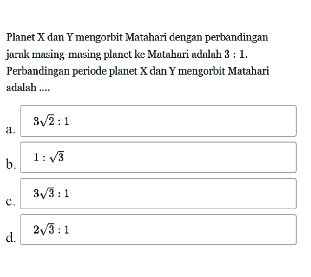 Planet  X  dan  Y  mengorbit Matahari dengan perbandingan jarak masing-masing planet ke Matahari adalah  3:1. Perbandingan periode planet X dan Y mengorbit Matahari adalah ....