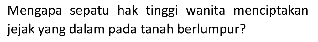 Mengapa sepatu hak tinggi wanita menciptakan jejak yang dalam pada tanah berlumpur?