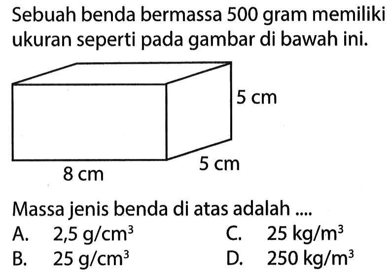 Sebuah benda bermassa 500 gram memiliki ukuran seperti pada gambar di bawah ini. Massa jenis benda di atas adalah....