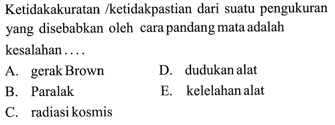 Ketidakakuratan /ketidakpastian dari suatu pengukuran yang disebabkan oleh cara pandang mata adalah kesalahan ....