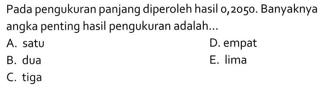 Pada pengukuran panjang diperoleh hasil 0,2050. Banyaknya angka penting hasil pengukuran adalah...
