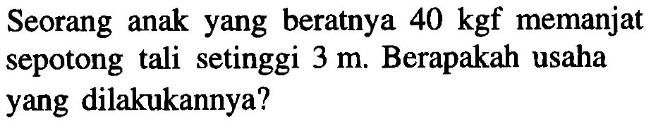 Seorang anak yang beratnya 40 kgf memanjat sepotong tali setinggi 3 m. Berapakah usaha yang dilakukannya?