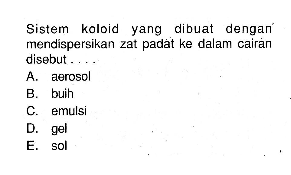 Sistem koloid yang dibuat dengan mendispersikan zat padat ke dalam cairan disebut ....