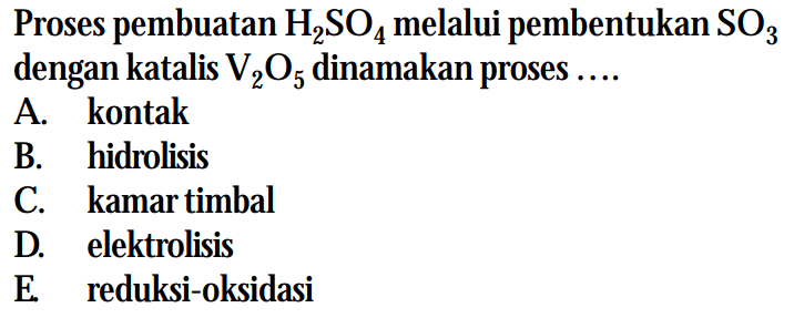 Proses pembuatan H2SO4 melalui pembentukan SO3 dengan katalis V2O5 dinamakan proses ....