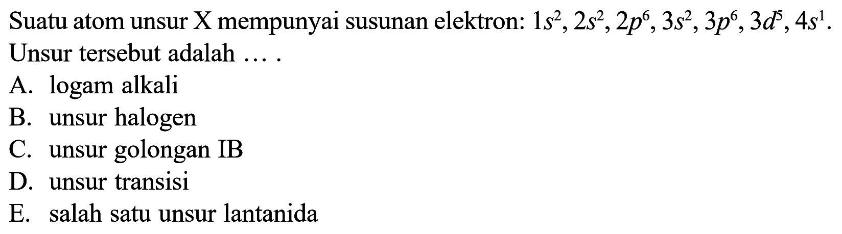 Suatu atom unsur X mempunyai susunan elektron: 1s^1, 2s^2, 2p^6, 3s^2, 3p^6, 3d^5, 4s^1. Unsur tersebut adalah ...