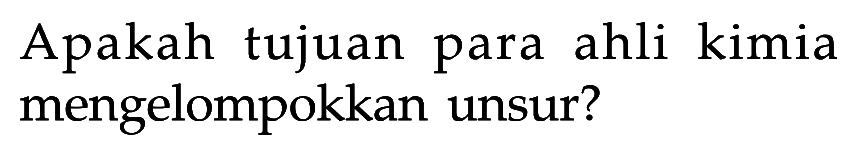 Apakah tujuan para ahli kimia mengelompokkan unsur?