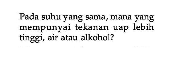 Pada suhu yang sama, mana yang mempunyai tekanan uap lebih tinggi, air atau alkohol?