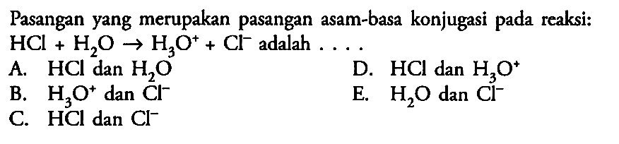 Pasangan yang merupakan pasangan asam-basa konjugasi pada reaksi: HCl+H2O->H3O^++Cl^- adalah....