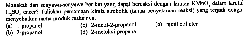 Manakah dari senyawa-senyawa berikut yang dapat bereaksi dengan larutan KMnO4 dalam larutar H2SO4 encer? Tuliskan persamaan kimia simbolik (tanpa penyetaraan reaksi) yang terjadi dengar menyebutkan nama produk reaksinya.
