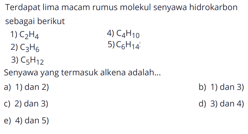 Terdapat lima macam rumus molekul senyawa hidrokarbon sebagai berikut1) C2H4 4) C4H10 2) C3H6 5) C6H14 3) C5H12 Senyawa yang termasuk alkena adalah... 