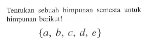 Tentukan sebuah himpunan semesta untuk himpunan berikut! {a, b, c,  d, e}
