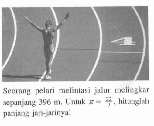Seorang pelari melintasi jalur melingkar sepanjang 396 m. Untuk pi=22/7, hitunglah panjang jari-jarinya!