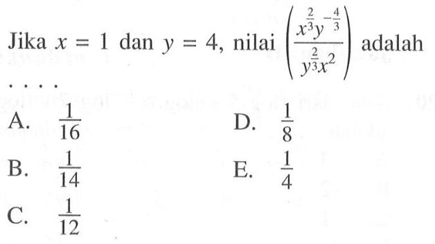 Jika x = 1 dan y = 4, nilai ((x^2/3 y^-4/3)/ (y^2/3 x^2)) adalah . . . .