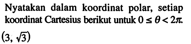 Nyatakan dalam koordinat polar, setiap koordinat Cartesius berikut untuk 0<=theta<2pi. (3,akar(3))