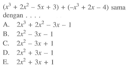 (x^3 + 2x^2 - 5x + 3) + (-x^3 + 2x - 4) sama dengan 
 
 a. 2x^3 + 2x^2 - 3x - 1 
 b. 2x^2 - 3x - 1 
 c: 2x^2 - 3x + 1
 d. 2x^2 + 3x - 1 
 e. 2x^2 + 3x + 1