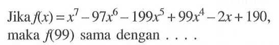 Jika f(x)=x^7-97x^6-199x^5+99x^4-2x+190, maka f(99) sama dengan ....